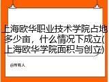 上海欧华职业技术学院占地多少亩，什么情况下成立(上海欧华学院面积与创立)
