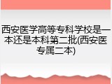 西安医学高等专科学校是一本还是本科第二批(西安医专属二本)