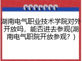 湖南电气职业技术学院对外开放吗，能否进去参观(湖南电气职院开放参观？)