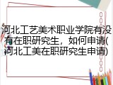 河北工艺美术职业学院有没有在职研究生，如何申请(河北工美在职研究生申请)