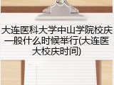 大连医科大学中山学院校庆一般什么时候举行(大连医大校庆时间)