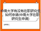 中南大学有没有在职研究生，如何申请(中南大学在职研究生申请)