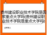 贵州建设职业技术学院是国家重点大学吗(贵州建设职业技术学院是重点大学吗)
