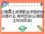 云南国土资源职业学院的校训是什么,有何历史(云南国土校训历史)