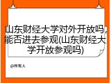 山东财经大学对外开放吗，能否进去参观(山东财经大学开放参观吗)