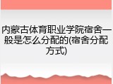 内蒙古体育职业学院宿舍一般是怎么分配的(宿舍分配方式)