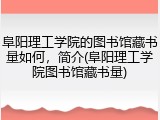 阜阳理工学院的图书馆藏书量如何，简介(阜阳理工学院图书馆藏书量)