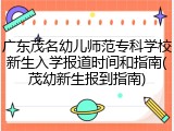 广东茂名幼儿师范专科学校新生入学报道时间和指南(茂幼新生报到指南)