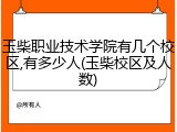 玉柴职业技术学院有几个校区,有多少人(玉柴校区及人数)