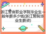 浙江警官职业学院毕业生一般年薪多少钱(浙江警院毕业生薪资)