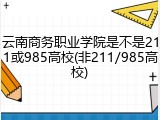 云南商务职业学院是不是211或985高校(非211/985高校)