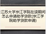 江苏大学京江学院在读期间怎么申请助学贷款(京江学院助学贷款申请)