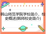 韩山师范学院学校简介，校史概述(韩师校史简介)