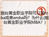 烟台黄金职业学院可以读mba或者emba吗？为什么(烟台黄金职业学院MBA？)