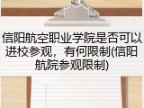 信阳航空职业学院是否可以进校参观，有何限制(信阳航院参观限制)