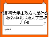 北部湾大学主攻方向是什么，怎么样(北部湾大学主攻方向)