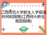 江西师范大学新生入学报道时间和指南(江西师大新生报到指南)