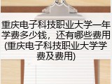 重庆电子科技职业大学一年学费多少钱，还有哪些费用(重庆电子科技职业大学学费及费用)