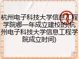 杭州电子科技大学信息工程学院哪一年成立建校的(杭州电子科技大学信息工程学院成立时间)