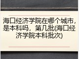 海口经济学院在哪个城市，是本科吗，第几批(海口经济学院本科批次)