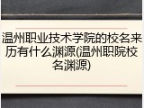 温州职业技术学院的校名来历有什么渊源(温州职院校名渊源)
