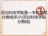 河北科技学院是一本吗录取分数线多少(河北科技学院分数线)