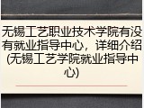 无锡工艺职业技术学院有没有就业指导中心，详细介绍(无锡工艺学院就业指导中心)