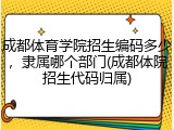 成都体育学院招生编码多少，隶属哪个部门(成都体院招生代码归属)