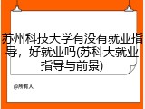 苏州科技大学有没有就业指导，好就业吗(苏科大就业指导与前景)