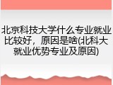 北京科技大学什么专业就业比较好，原因是啥(北科大就业优势专业及原因)