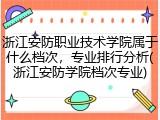 浙江安防职业技术学院属于什么档次，专业排行分析(浙江安防学院档次专业)