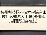 杭州科技职业技术学院有出过什么知名人士吗(杭州科技职院知名校友)