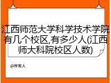 江西师范大学科学技术学院有几个校区,有多少人(江西师大科院校区人数)