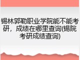 锡林郭勒职业学院能不能考研，成绩在哪里查询(锡院考研成绩查询)