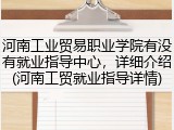 河南工业贸易职业学院有没有就业指导中心，详细介绍(河南工贸就业指导详情)