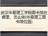 武汉华夏理工学院图书馆在哪里，怎么样(华夏理工图书馆位置)