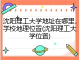 沈阳理工大学地址在哪里，学校地理位置(沈阳理工大学位置)