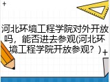 河北环境工程学院对外开放吗，能否进去参观(河北环境工程学院开放参观？)