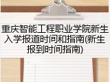 重庆智能工程职业学院新生入学报道时间和指南(新生报到时间指南)