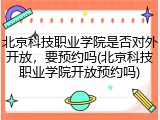 北京科技职业学院是否对外开放，要预约吗(北京科技职业学院开放预约吗)