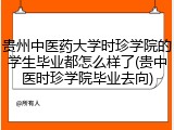 贵州中医药大学时珍学院的学生毕业都怎么样了(贵中医时珍学院毕业去向)