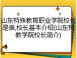 山东特殊教育职业学院校长是谁,校长基本介绍(山东特教学院校长简介)