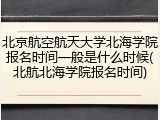 北京航空航天大学北海学院报名时间一般是什么时候(北航北海学院报名时间)