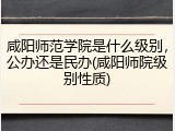 咸阳师范学院是什么级别，公办还是民办(咸阳师院级别性质)