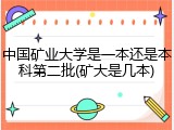 中国矿业大学是一本还是本科第二批(矿大是几本)