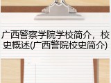广西警察学院学校简介，校史概述(广西警院校史简介)