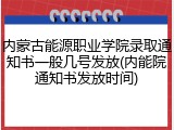 内蒙古能源职业学院录取通知书一般几号发放(内能院通知书发放时间)