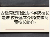 安徽商贸职业技术学院校长是谁,校长基本介绍(安徽商贸校长简介)