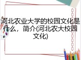 河北农业大学的校园文化是什么，简介(河北农大校园文化)