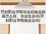 开封职业学院毕业后就业前景怎么样，毕业生去向(开封职业学院就业去向)